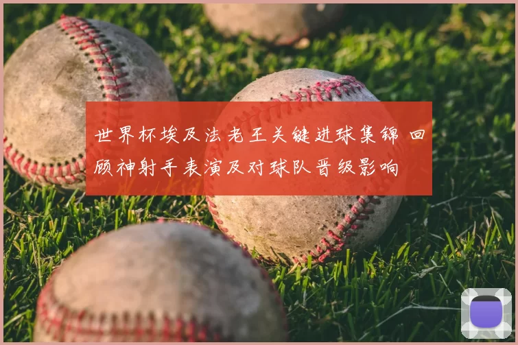 世界杯埃及法老王关键进球集锦 回顾神射手表演及对球队晋级影响