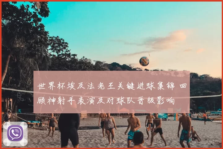 世界杯埃及法老王关键进球集锦 回顾神射手表演及对球队晋级影响