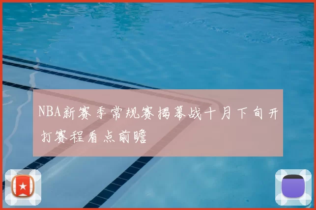 NBA新赛季常规赛揭幕战十月下旬开打赛程看点前瞻