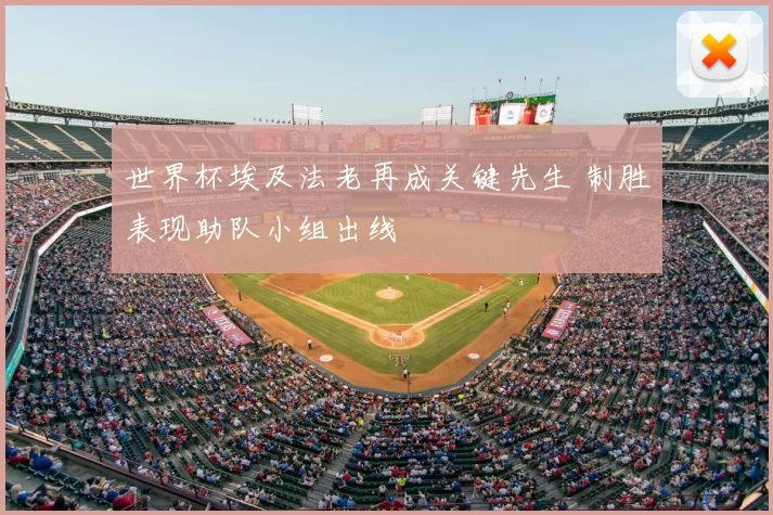 世界杯埃及法老再成关键先生 制胜表现助队小组出线