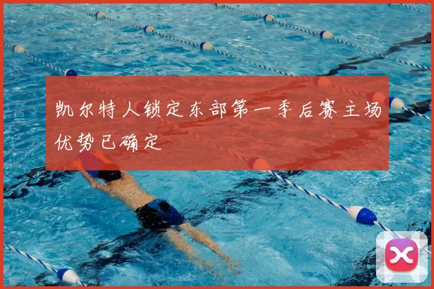 凯尔特人锁定东部第一季后赛主场优势已确定