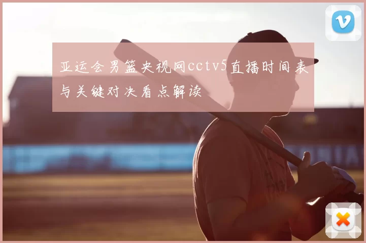 亚运会男篮央视网cctv5直播时间表与关键对决看点解读